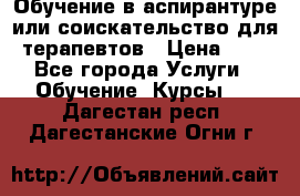 Обучение в аспирантуре или соискательство для терапевтов › Цена ­ 1 - Все города Услуги » Обучение. Курсы   . Дагестан респ.,Дагестанские Огни г.